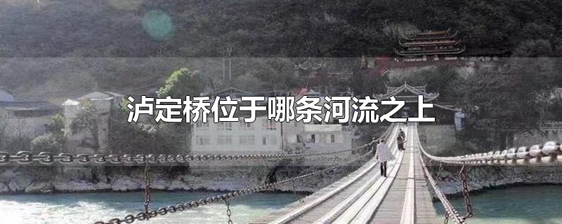 瀘定橋位于哪條河流之上